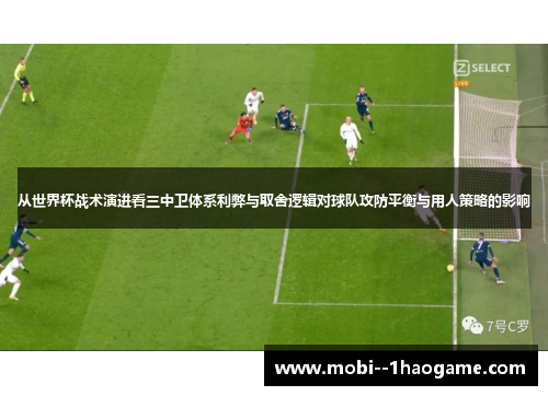 从世界杯战术演进看三中卫体系利弊与取舍逻辑对球队攻防平衡与用人策略的影响