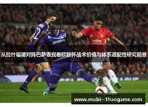 从拉什福德对阵巴萨表现看欧联杯战术价值与体系适配性研究前景 从拉什福德对阵巴萨表现看欧联杯战术价值与体系适配性研究前景