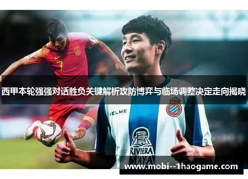 西甲本轮强强对话胜负关键解析攻防博弈与临场调整决定走向揭晓 西甲本轮强强对话胜负关键解析攻防博弈与临场调整决定走向揭晓