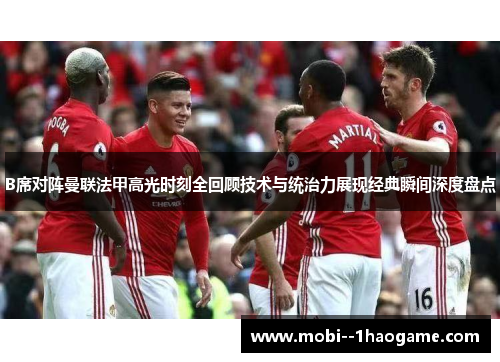 B席对阵曼联法甲高光时刻全回顾技术与统治力展现经典瞬间深度盘点 B席对阵曼联法甲高光时刻全回顾技术与统治力展现经典瞬间深度盘点