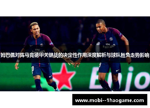 姆巴佩对阵马竞德甲关键战的决定性作用深度解析与球队胜负走势影响