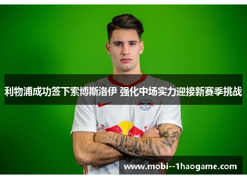 利物浦成功签下索博斯洛伊 强化中场实力迎接新赛季挑战