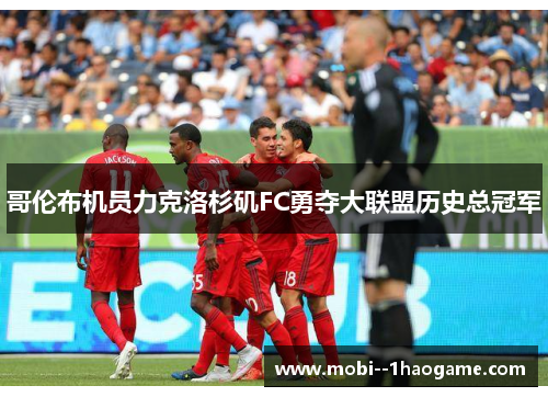 哥伦布机员力克洛杉矶FC勇夺大联盟历史总冠军 哥伦布机员力克洛杉矶FC勇夺大联盟历史总冠军