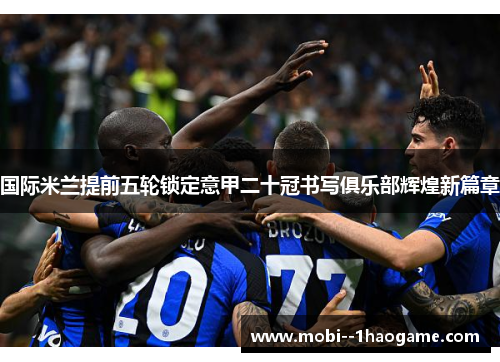 国际米兰提前五轮锁定意甲二十冠书写俱乐部辉煌新篇章