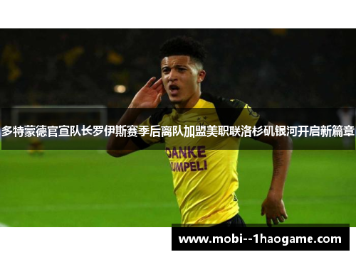 多特蒙德官宣队长罗伊斯赛季后离队加盟美职联洛杉矶银河开启新篇章 多特蒙德官宣队长罗伊斯赛季后离队加盟美职联洛杉矶银河开启新篇章