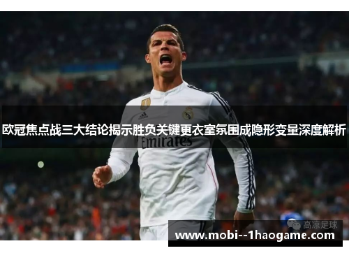 欧冠焦点战三大结论揭示胜负关键更衣室氛围成隐形变量深度解析