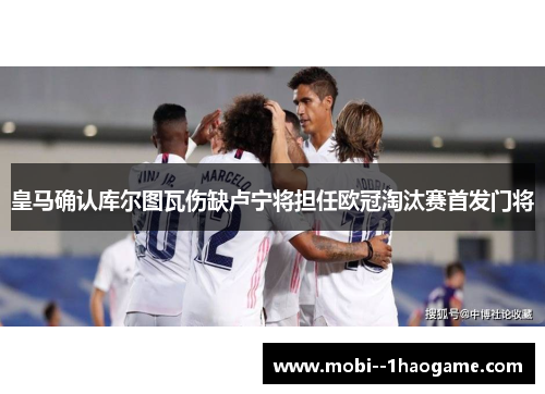 皇马确认库尔图瓦伤缺卢宁将担任欧冠淘汰赛首发门将 皇马确认库尔图瓦伤缺卢宁将担任欧冠淘汰赛首发门将