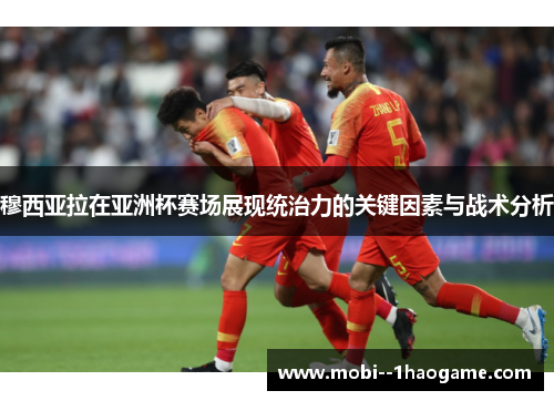 穆西亚拉在亚洲杯赛场展现统治力的关键因素与战术分析 穆西亚拉在亚洲杯赛场展现统治力的关键因素与战术分析