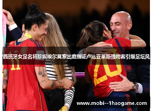 西班牙女足名将珍妮埃尔莫索出庭指证卢比亚莱斯强吻案引爆足坛风 西班牙女足名将珍妮埃尔莫索出庭指证卢比亚莱斯强吻案引爆足坛风