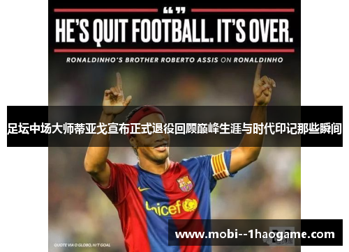 足坛中场大师蒂亚戈宣布正式退役回顾巅峰生涯与时代印记那些瞬间 足坛中场大师蒂亚戈宣布正式退役回顾巅峰生涯与时代印记那些瞬间