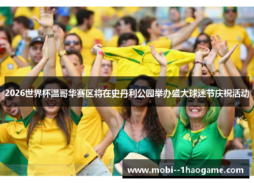 2026世界杯温哥华赛区将在史丹利公园举办盛大球迷节庆祝活动