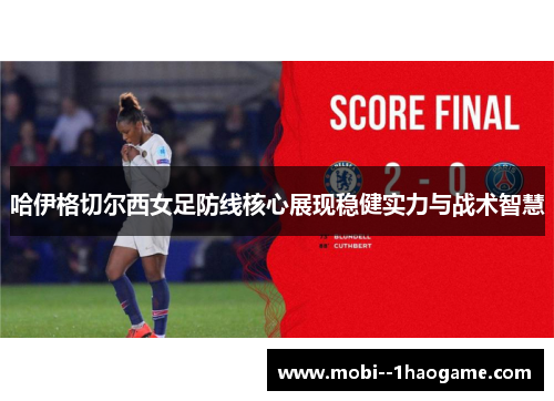 哈伊格切尔西女足防线核心展现稳健实力与战术智慧