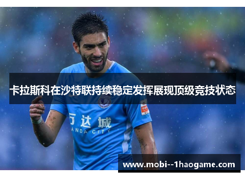 卡拉斯科在沙特联持续稳定发挥展现顶级竞技状态